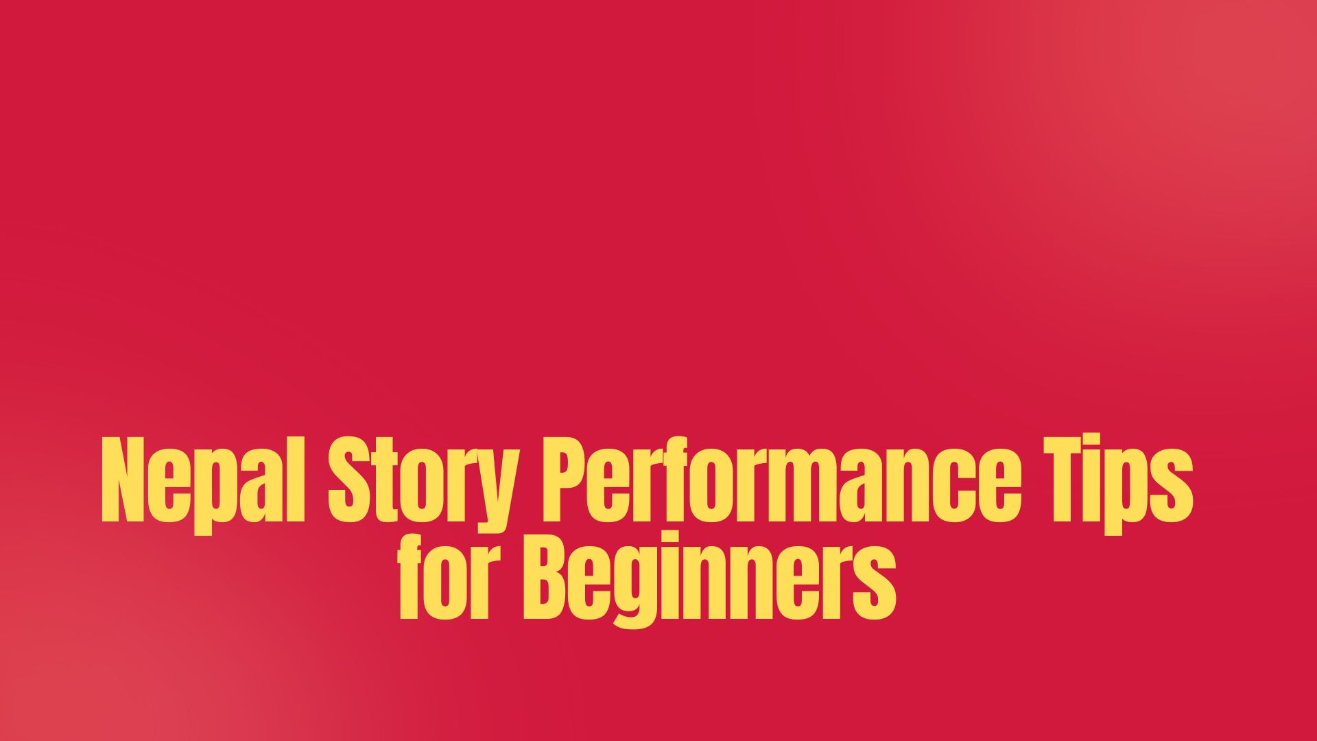 Nepal Story Performance Tips for Beginners